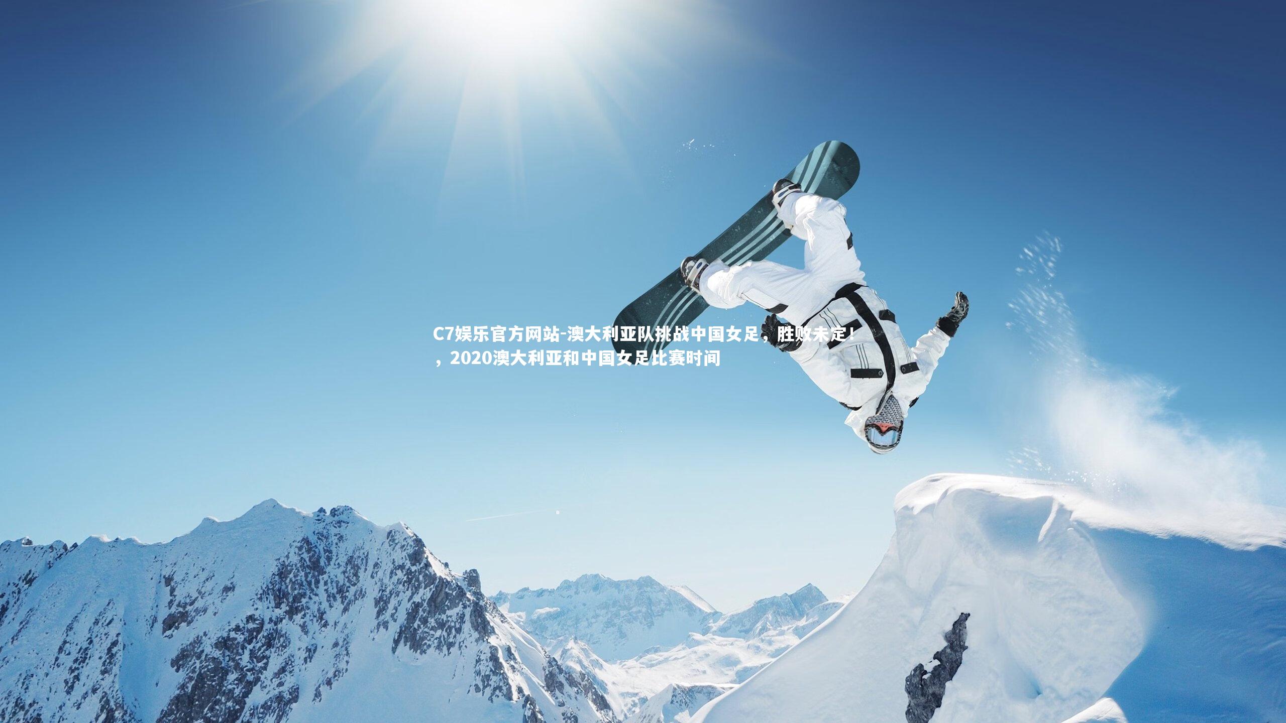 C7娱乐官方网站-澳大利亚队挑战中国女足，胜败未定！，2020澳大利亚和中国女足比赛时间