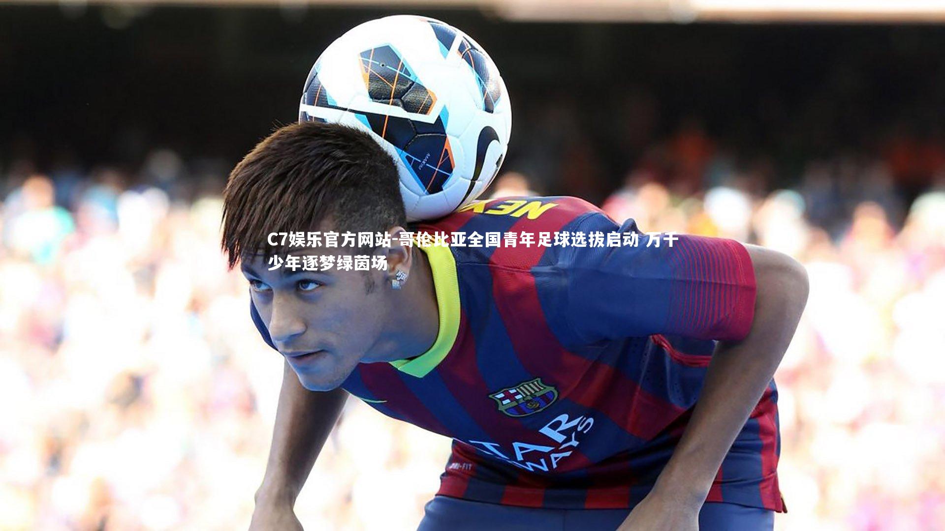 C7娱乐官方网站-哥伦比亚全国青年足球选拔启动 万千少年逐梦绿茵场