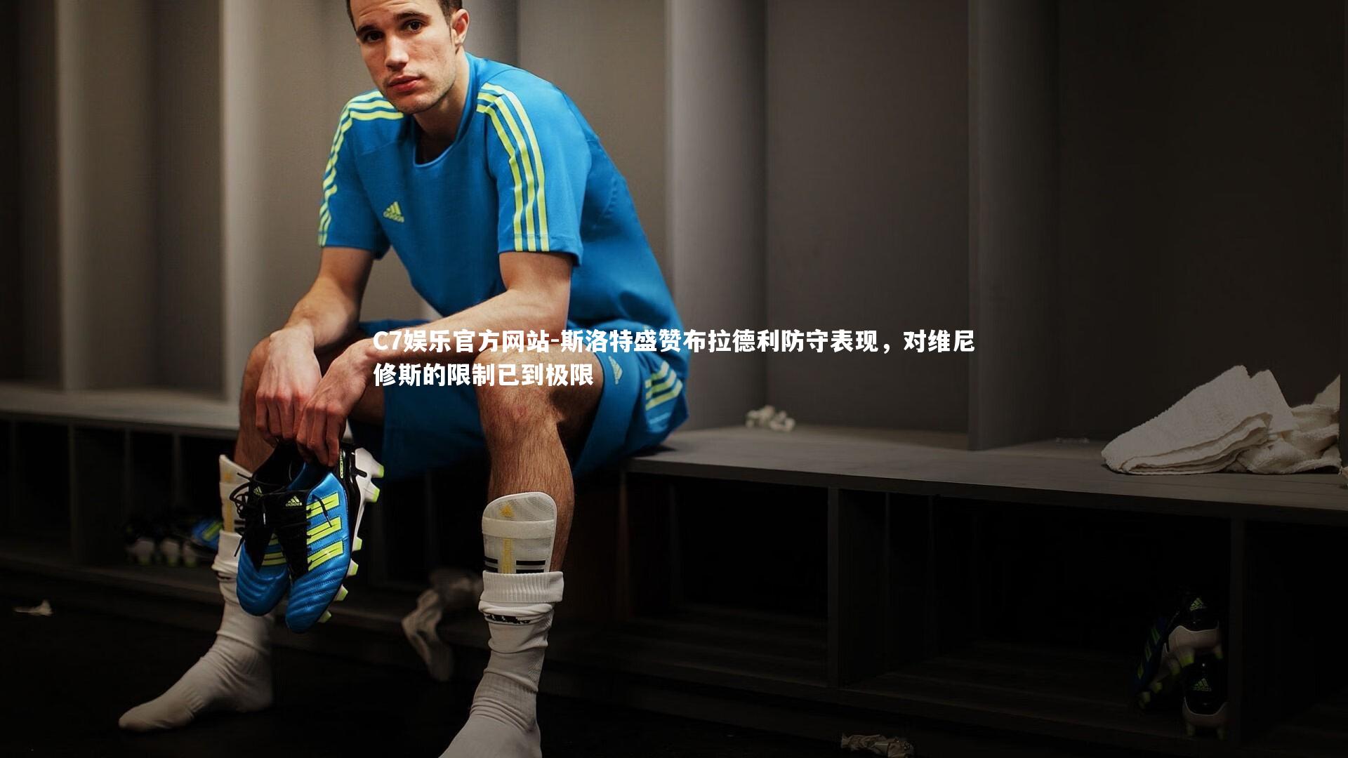 斯洛特盛赞布拉德利防守表现，对维尼修斯的限制已到极限
